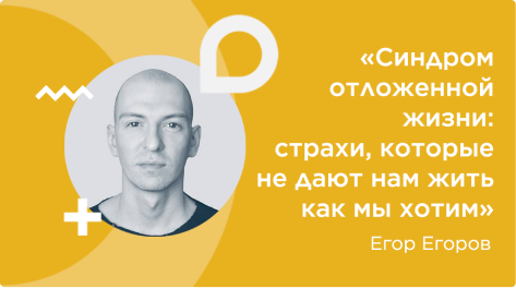 вебинар, автор: Егор Егоров, тема: синдром отложенной жизни: страхи, которые не дают нам жить как мы хотим